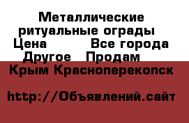 Металлические ритуальные ограды › Цена ­ 840 - Все города Другое » Продам   . Крым,Красноперекопск